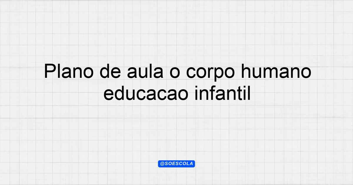 Plano de aula o corpo humano educação infantil