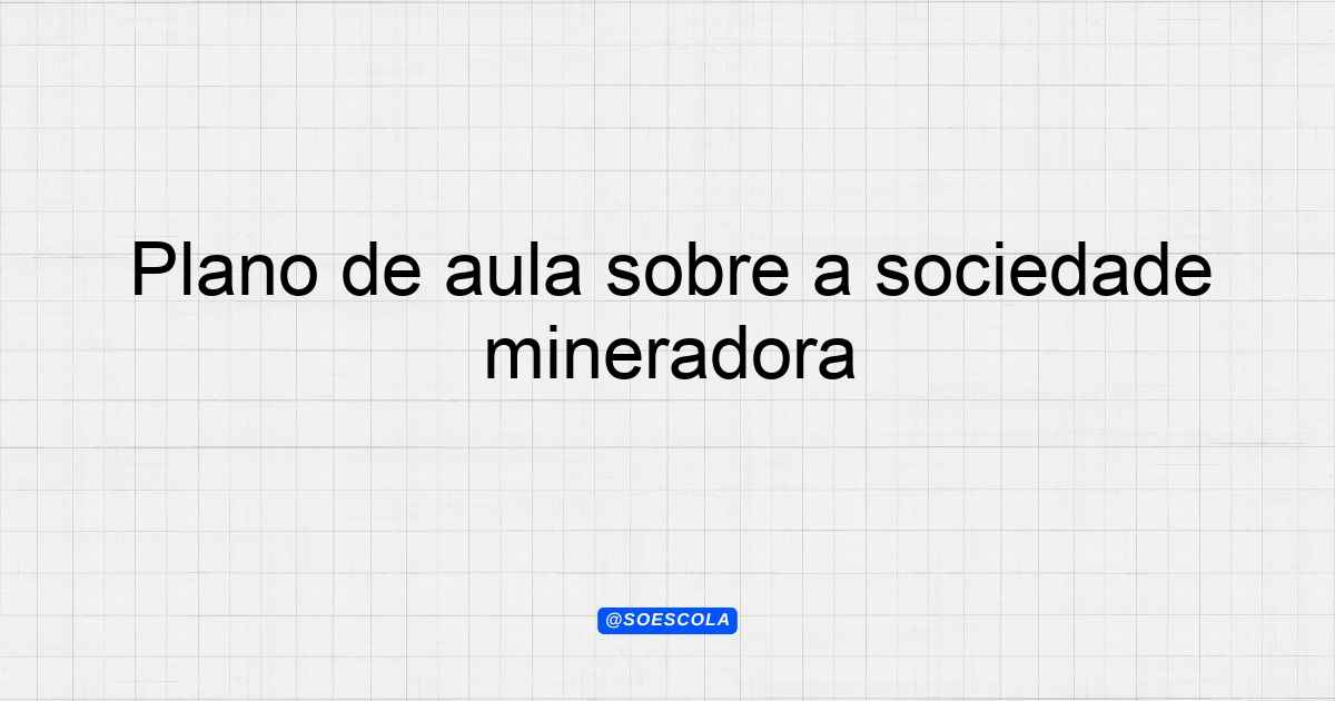 Plano De Aula Sobre A Sociedade Mineradora