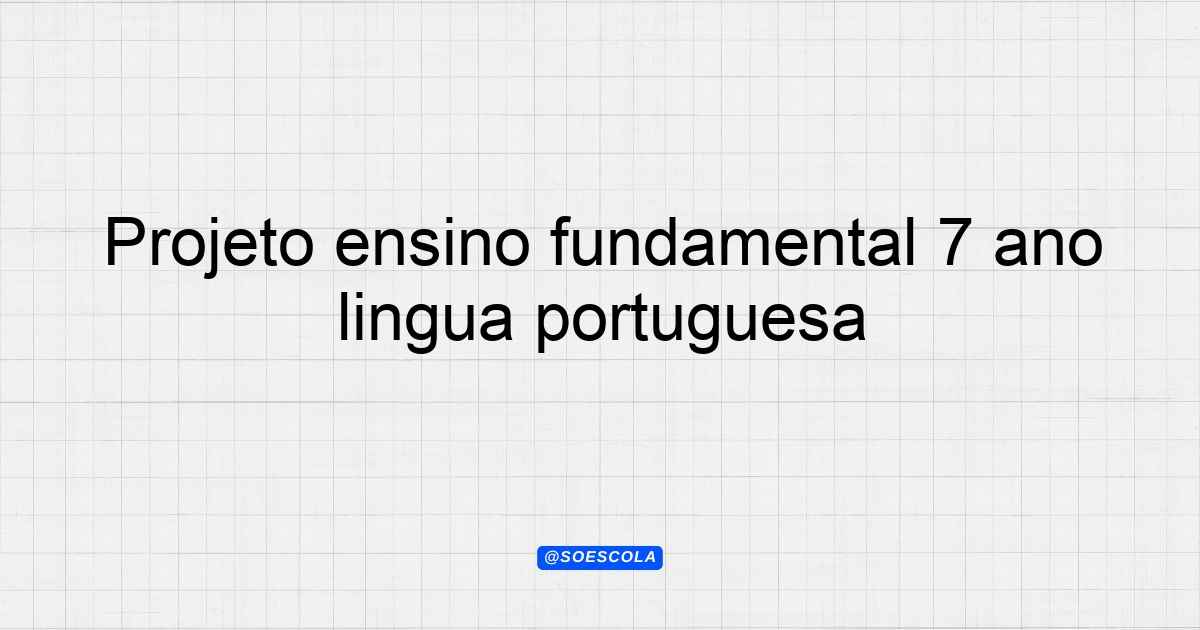 Projeto ensino fundamental 7º ano língua portuguesa