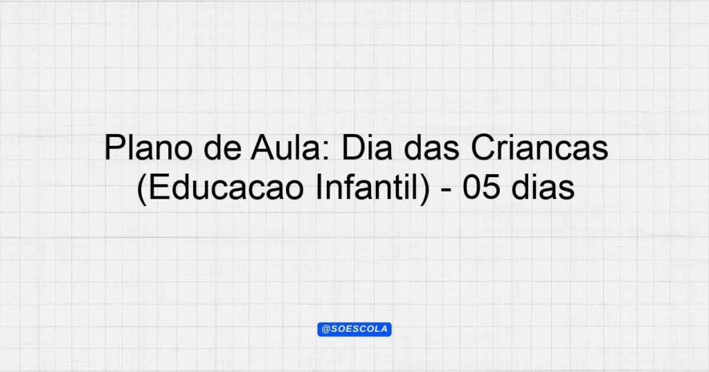 Plano de Aula Dia das Crianças Educação Infantil 05 dias