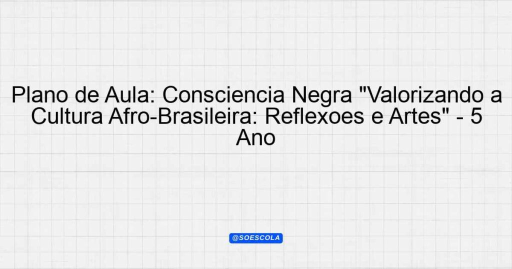 Plano de Aula Consciência Negra Valorizando a Cultura Afro Brasileira