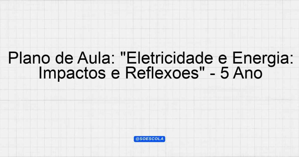 Plano De Aula Eletricidade E Energia Impactos E Reflex Es Ano