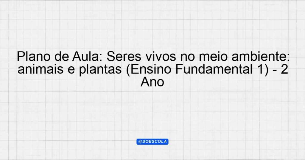 Plano de Aula: Seres vivos no meio ambiente: animais e plantas (Ensino ...