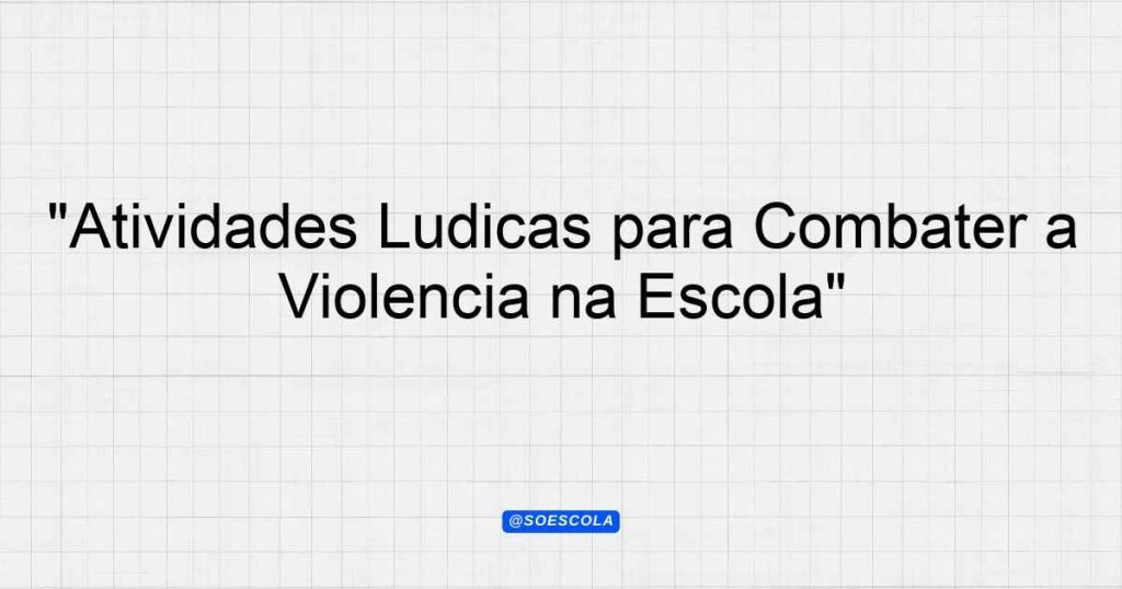 "Atividades Lúdicas para Combater a Violência na Escola ...