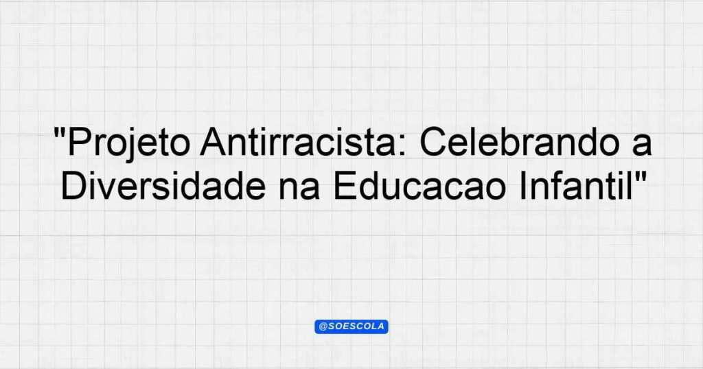 "Projeto Antirracista: Celebrando a Diversidade na Educação Infantil ...