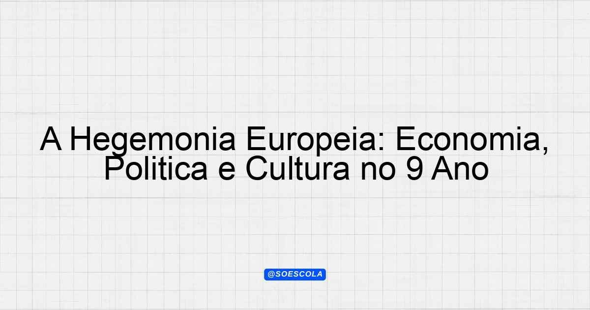 A Hegemonia Europeia: Economia, Política e Cultura no 9º Ano ...