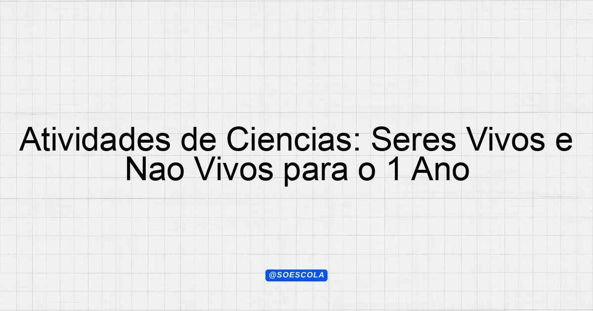 Atividades de Ciências: Seres Vivos e Não Vivos para o 1º Ano ...