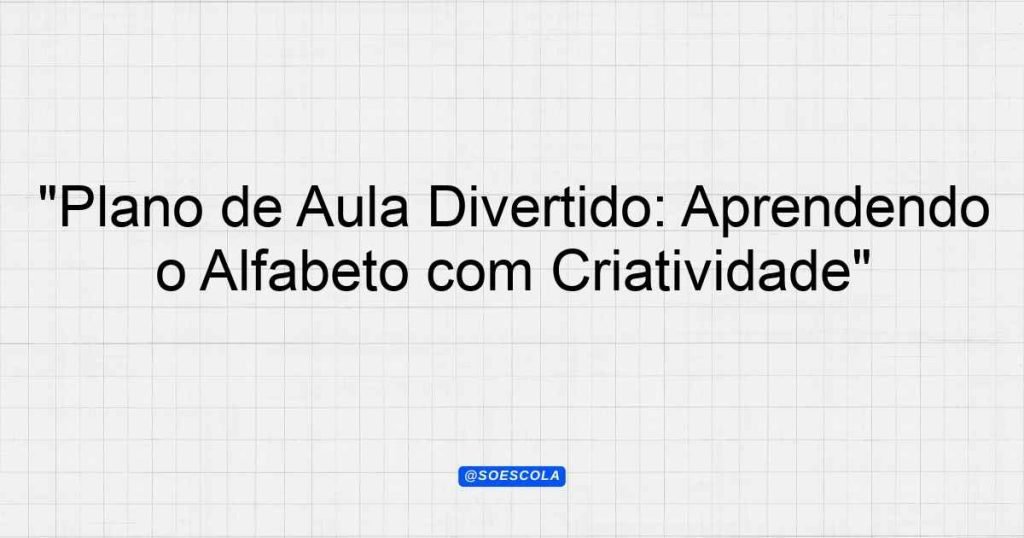 "Plano de Aula Divertido: Aprendendo o Alfabeto com Criatividade ...