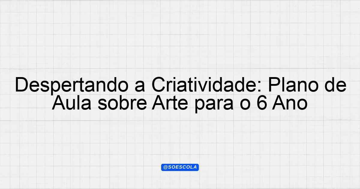Despertando a Criatividade: Plano de Aula sobre Arte para o 6º Ano ...