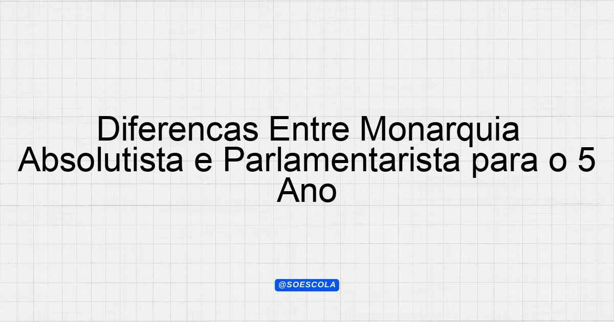 Diferenças Entre Monarquia Absolutista e Parlamentarista para o 5º Ano ...