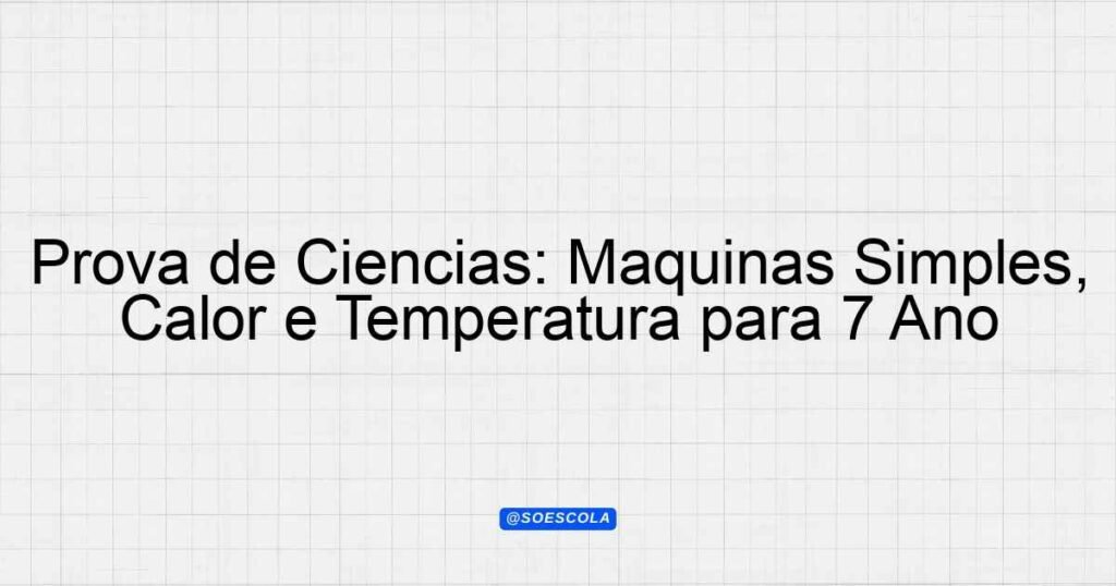 Prova de Ciências: Máquinas Simples, Calor e Temperatura para 7º Ano ...