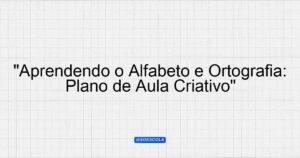 "Aprendendo o Alfabeto e Ortografia: Plano de Aula Criativo ...