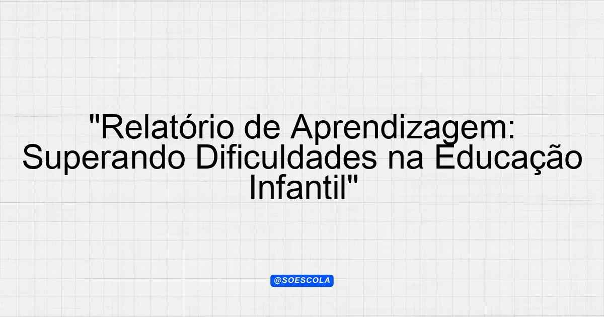 "Relatório de Aprendizagem: Superando Dificuldades na Educação Infantil ...