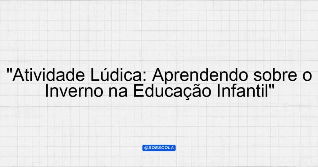 "Atividade Lúdica: Aprendendo sobre o Inverno na Educação Infantil ...