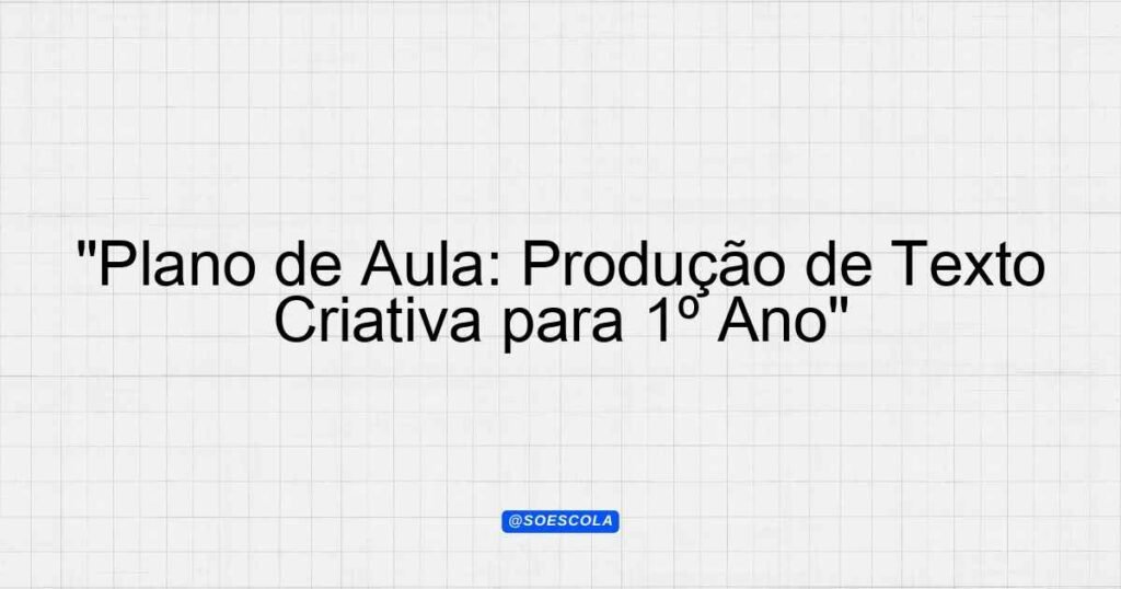 "Plano de Aula: Produção de Texto Criativa para 1º Ano" - Planejamentos ...