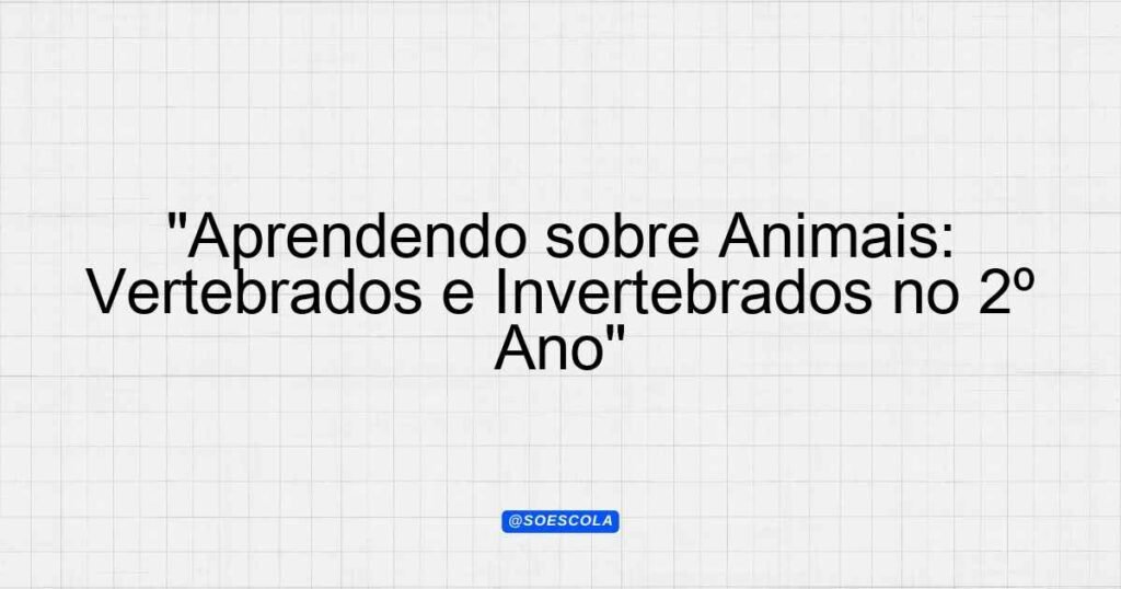 aprendendo-sobre-animais-vertebrados-e-invertebrados-no-2-ano