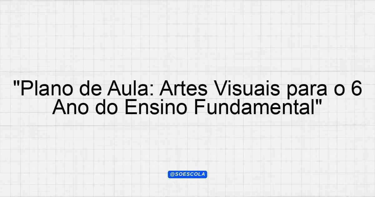 "Plano de Aula: Artes Visuais para o 6º Ano do Ensino Fundamental ...