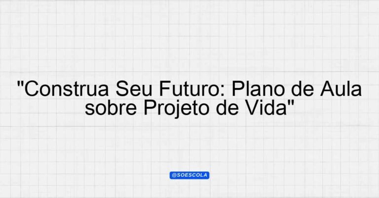 "Construa Seu Futuro: Plano de Aula sobre Projeto de Vida ...