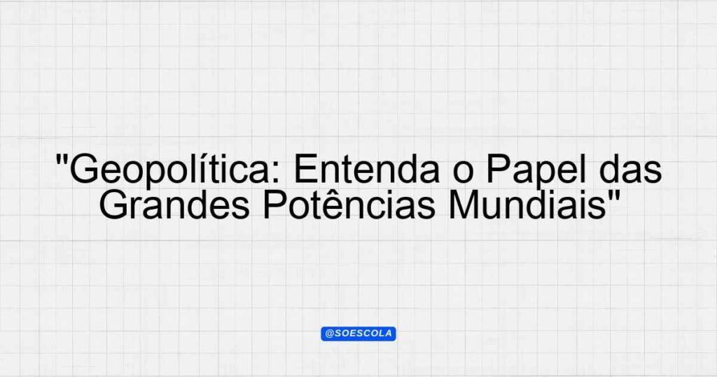 "Geopolítica: Entenda o Papel das Grandes Potências Mundiais ...