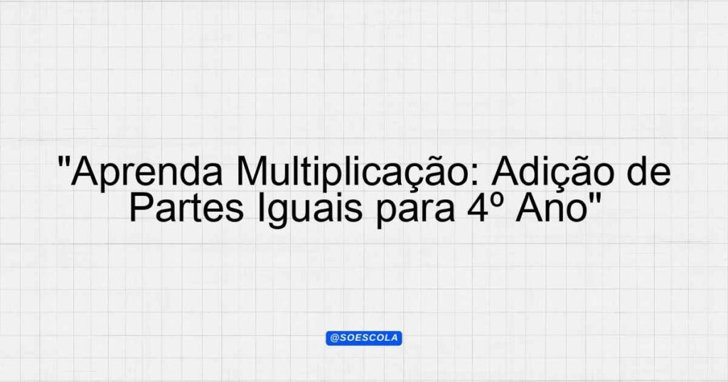 "Aprenda Multiplicação: Adição de Partes Iguais para 4º Ano ...