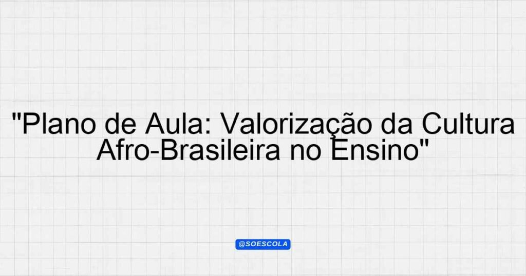 "Plano de Aula: Valorização da Cultura Afro-Brasileira no Ensino ...