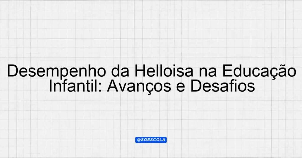Desempenho da Helloisa na Educação Infantil: Avanços e Desafios ...