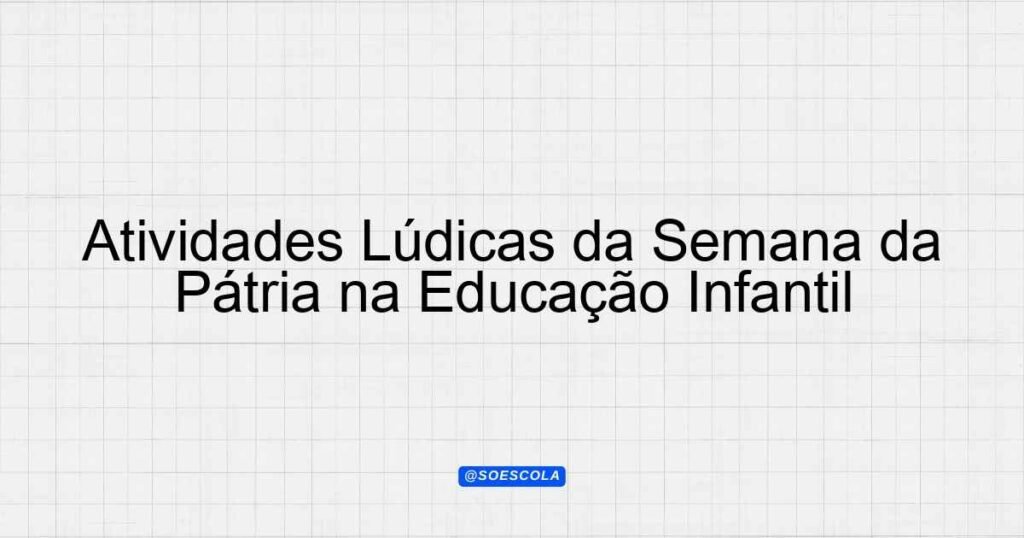 Atividades Lúdicas da Semana da Pátria na Educação Infantil ...