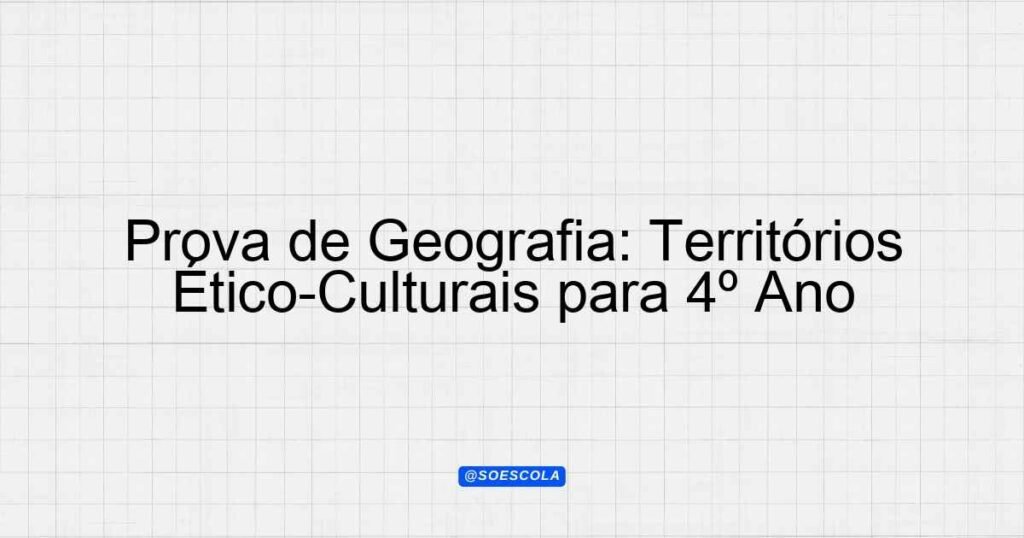 Prova de Geografia: Territórios Ético-Culturais para 4º Ano ...