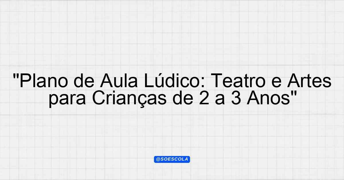 "Plano de Aula Lúdico: Teatro e Artes para Crianças de 2 a 3 Anos ...
