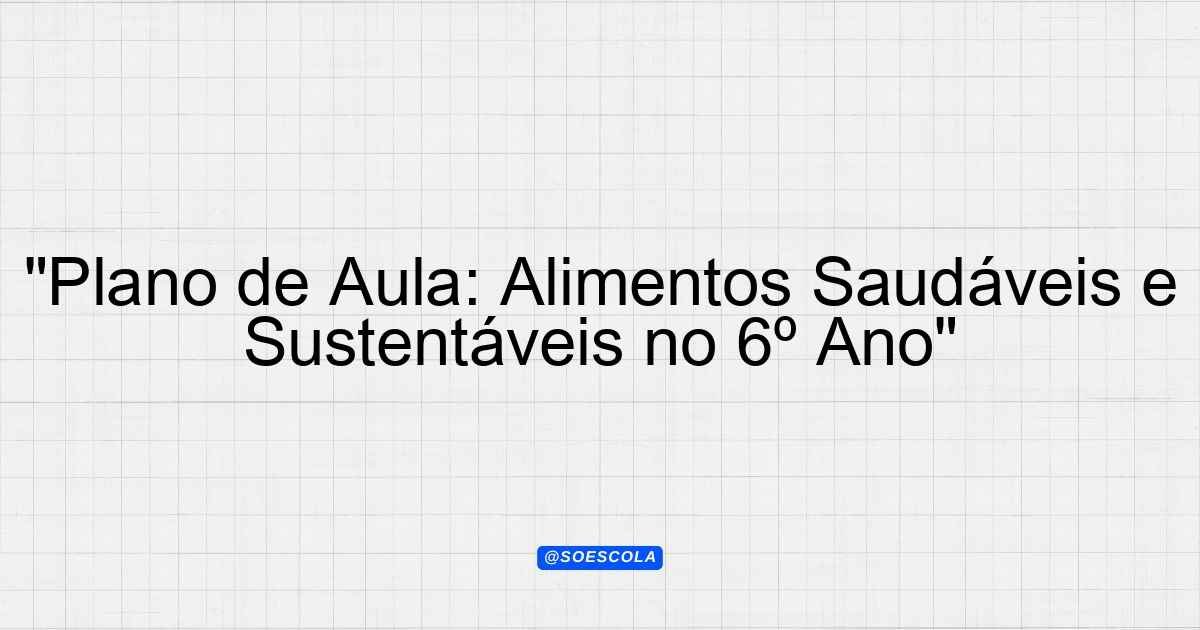 Plano De Aula Alimentos Saudáveis E Sustentáveis No 6º Ano