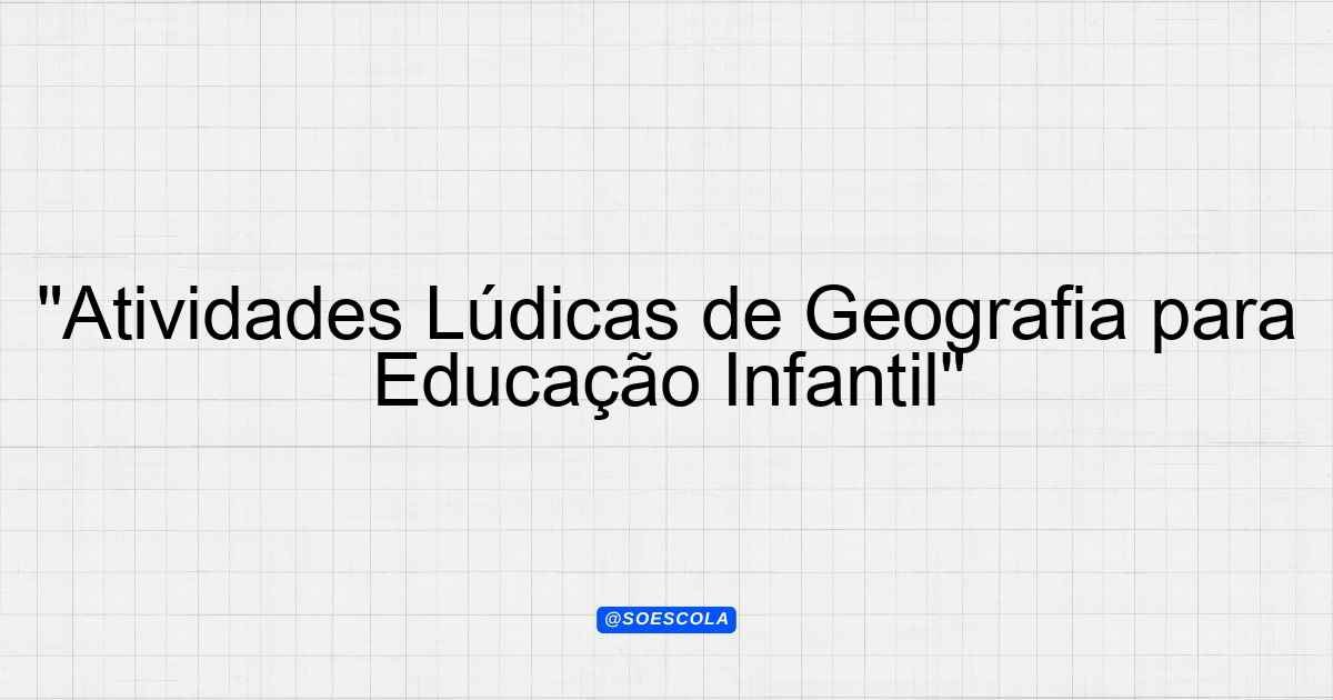 "Atividades Lúdicas de Geografia para Educação Infantil ...