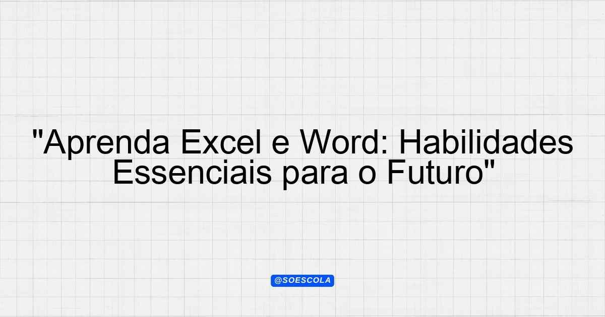 "Aprenda Excel e Word: Habilidades Essenciais para o Futuro ...