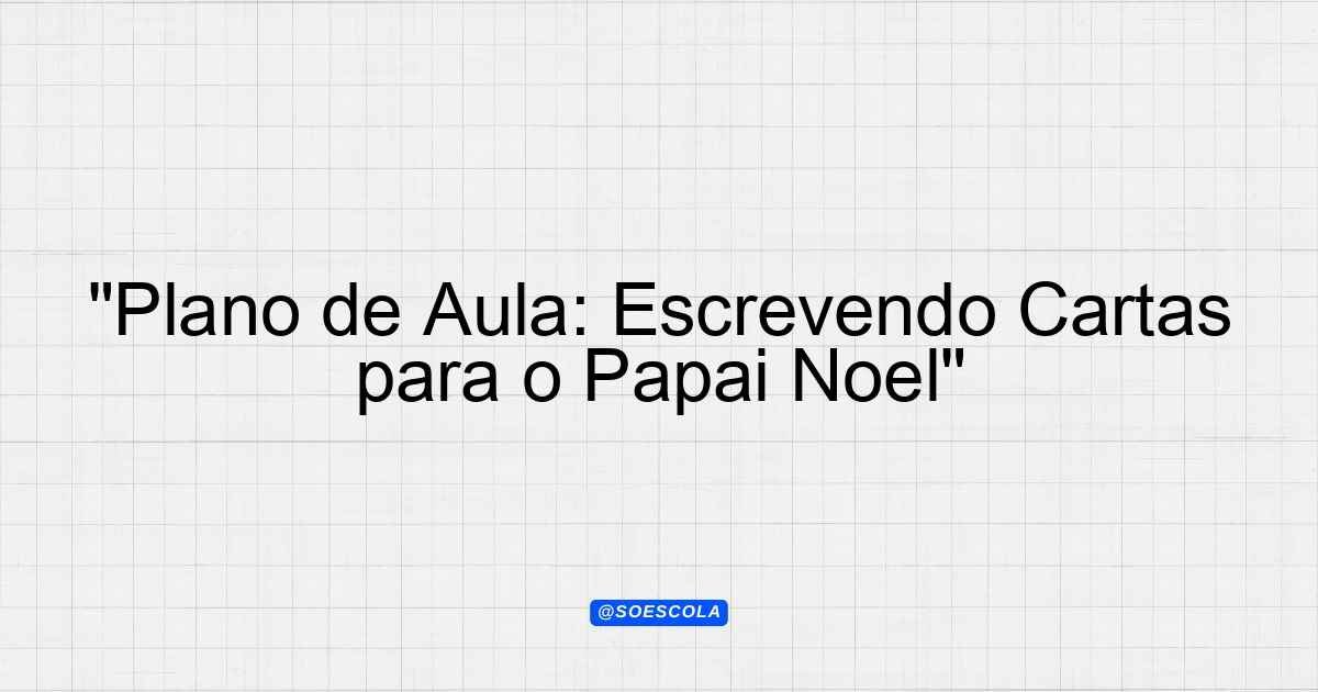 "Plano de Aula: Escrevendo Cartas para o Papai Noel" - Planejamentos de ...