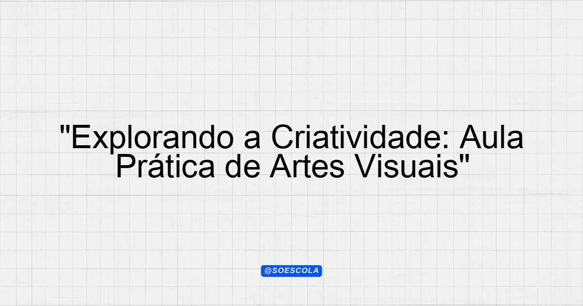 "Explorando a Criatividade: Aula Prática de Artes Visuais ...