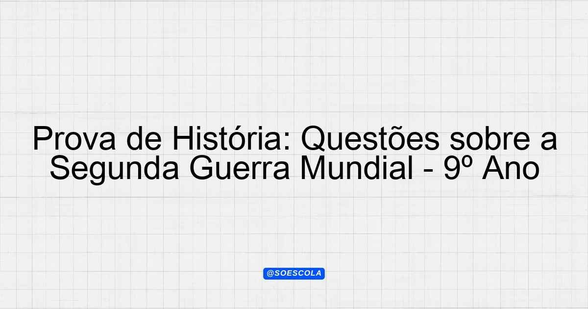 Prova de História: Questões sobre a Segunda Guerra Mundial - 9º Ano ...
