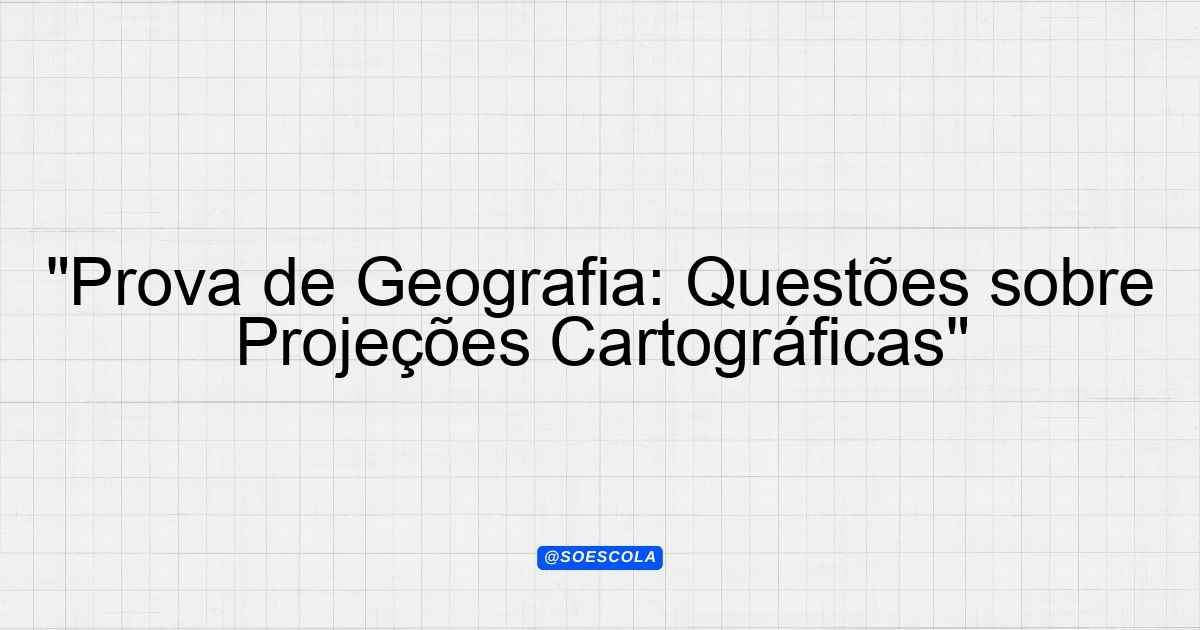 "Prova de Geografia: Questões sobre Projeções Cartográficas ...