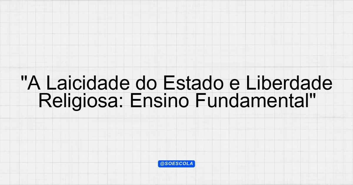 "A Laicidade do Estado e Liberdade Religiosa: Ensino Fundamental ...